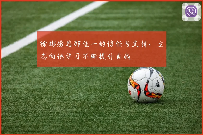 徐彬感恩邵佳一的信任与支持，立志向他学习不断提升自我
