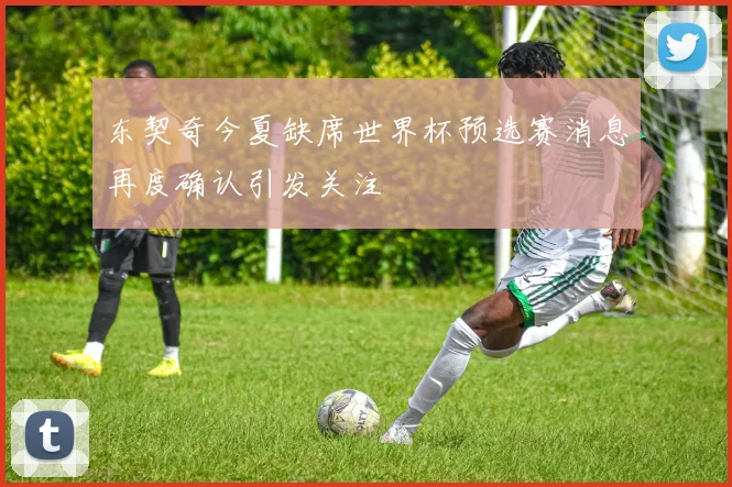 东契奇今夏缺席世界杯预选赛消息再度确认引发关注