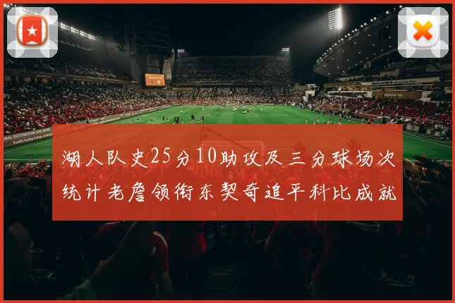 湖人队史25分10助攻及三分球场次统计老詹领衔东契奇追平科比成就