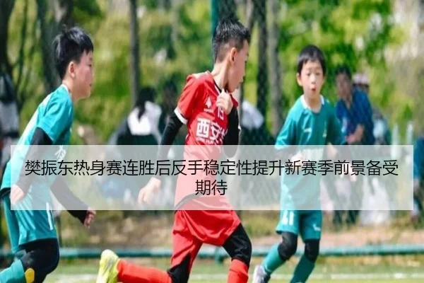 樊振东热身赛连胜后反手稳定性提升新赛季前景备受期待 - yaxin
